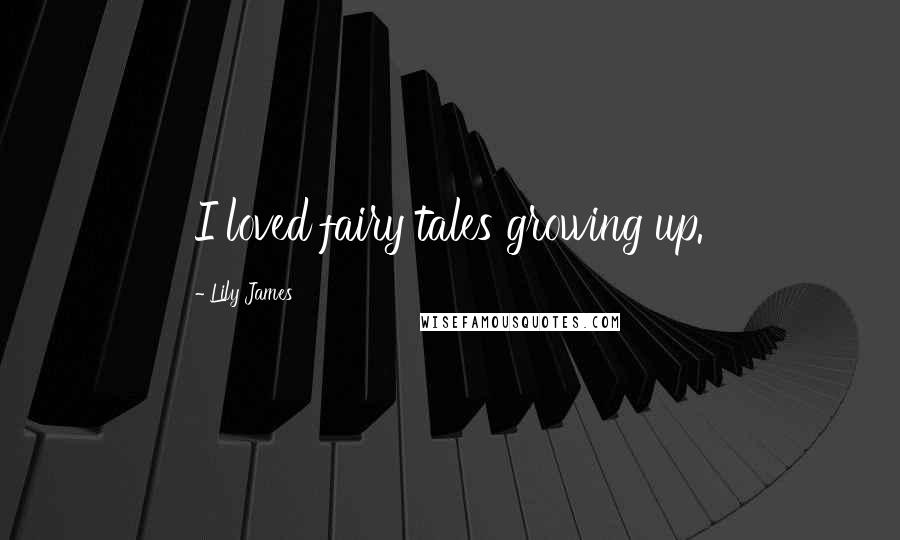 Lily James Quotes: I loved fairy tales growing up.