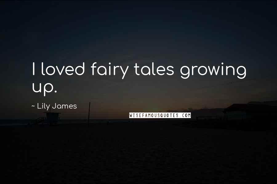 Lily James Quotes: I loved fairy tales growing up.