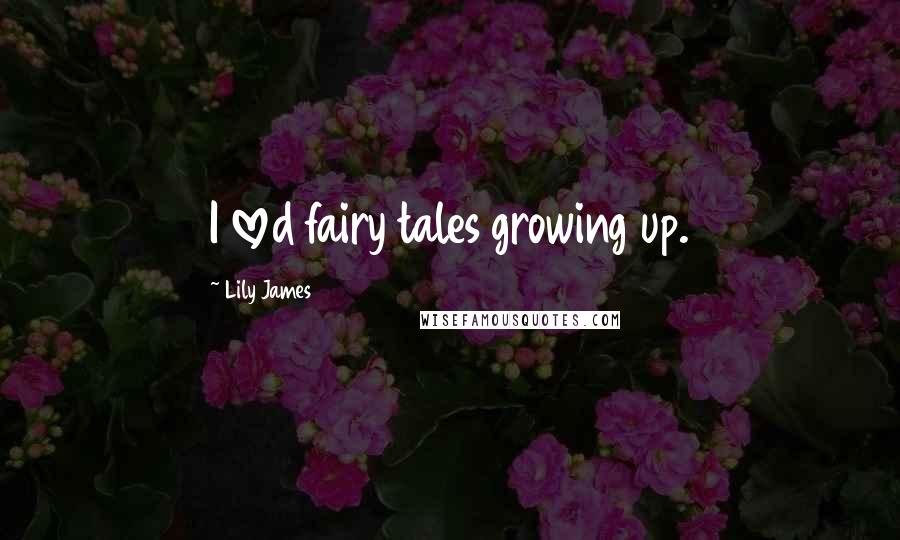 Lily James Quotes: I loved fairy tales growing up.