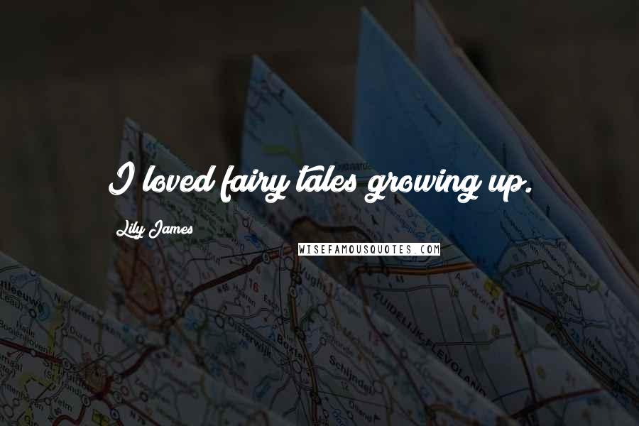 Lily James Quotes: I loved fairy tales growing up.