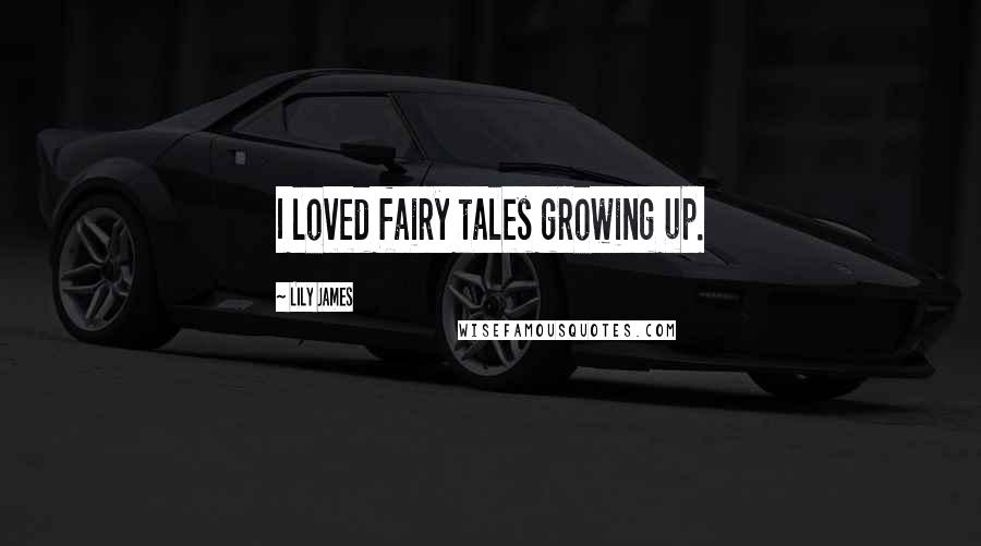 Lily James Quotes: I loved fairy tales growing up.