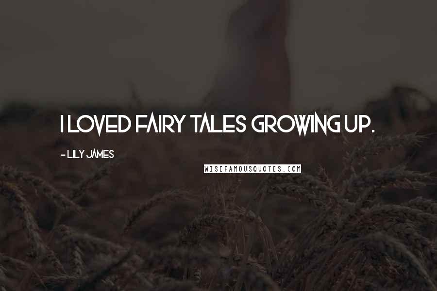 Lily James Quotes: I loved fairy tales growing up.