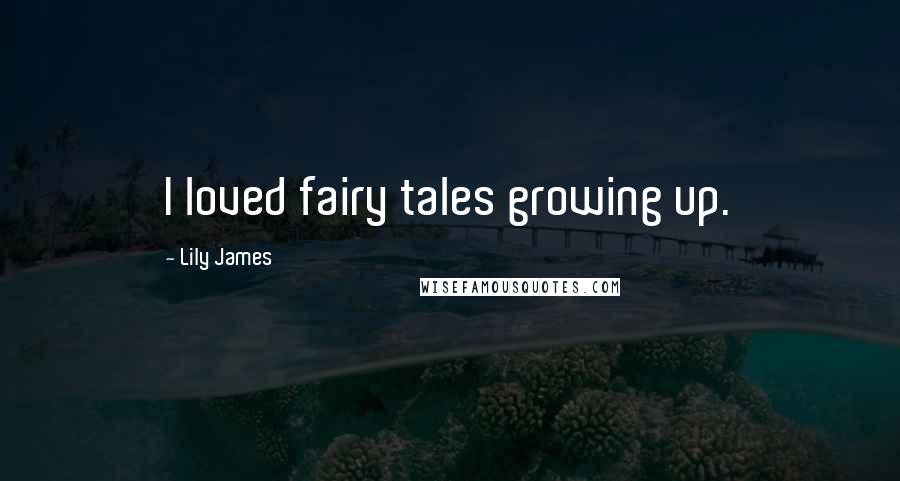Lily James Quotes: I loved fairy tales growing up.