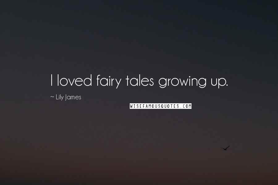 Lily James Quotes: I loved fairy tales growing up.