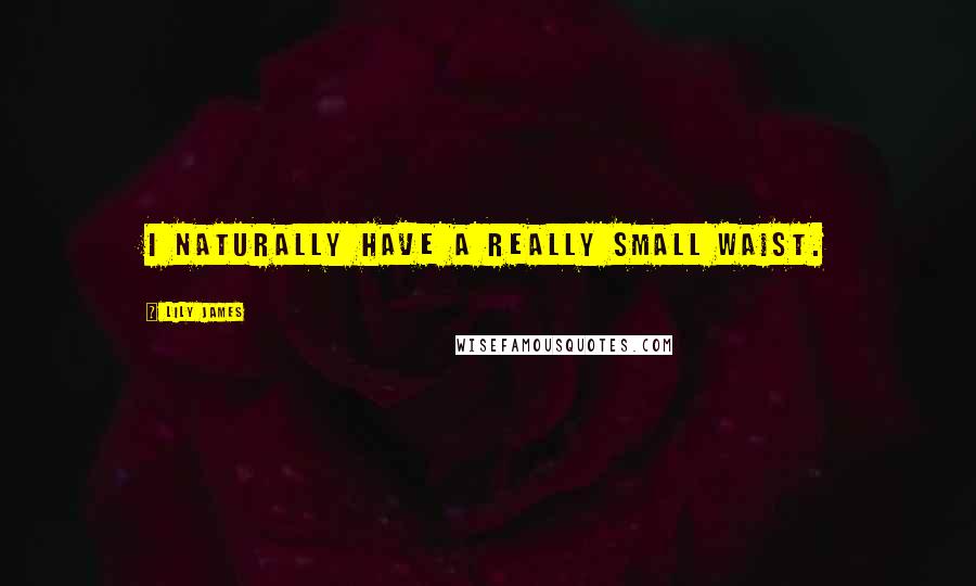 Lily James Quotes: I naturally have a really small waist.