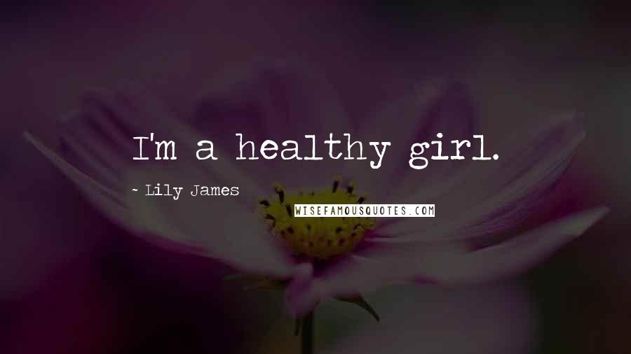 Lily James Quotes: I'm a healthy girl.