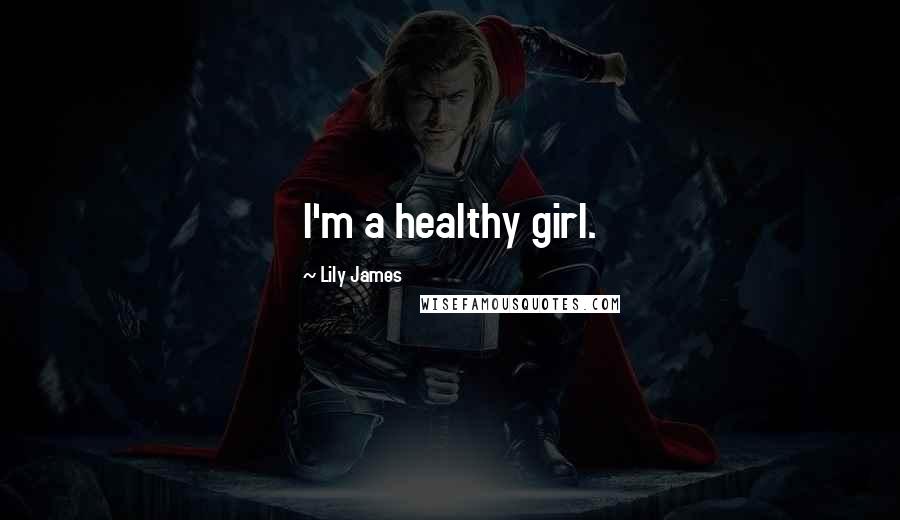 Lily James Quotes: I'm a healthy girl.