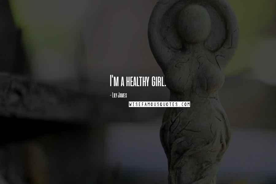 Lily James Quotes: I'm a healthy girl.