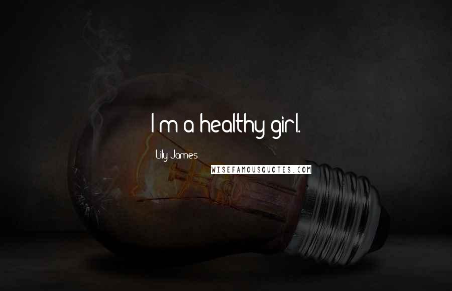 Lily James Quotes: I'm a healthy girl.