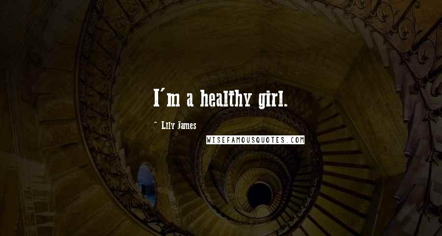 Lily James Quotes: I'm a healthy girl.