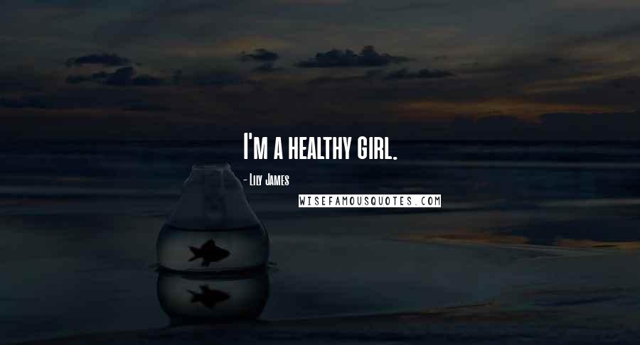 Lily James Quotes: I'm a healthy girl.