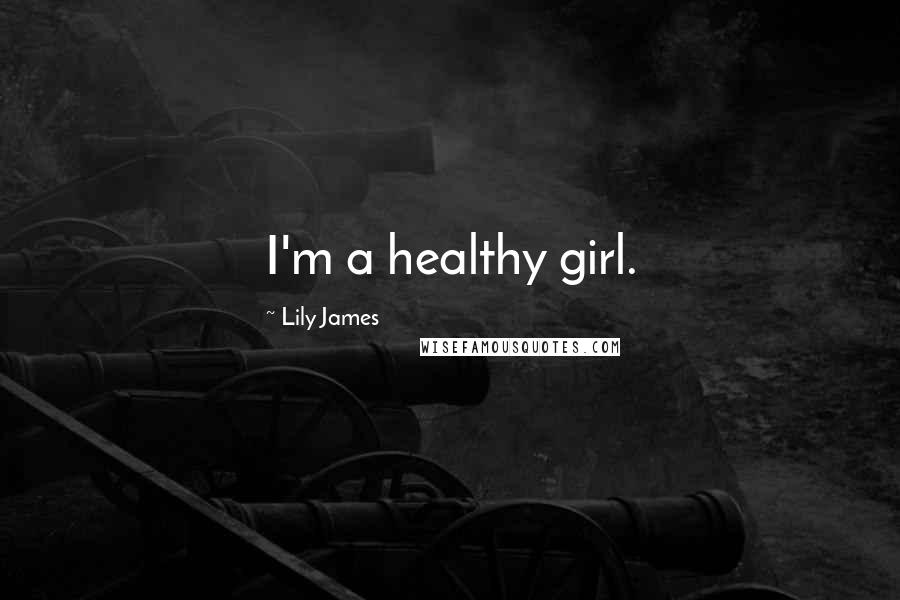 Lily James Quotes: I'm a healthy girl.