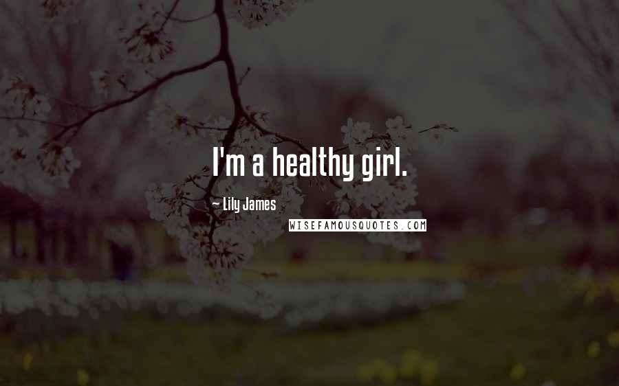 Lily James Quotes: I'm a healthy girl.