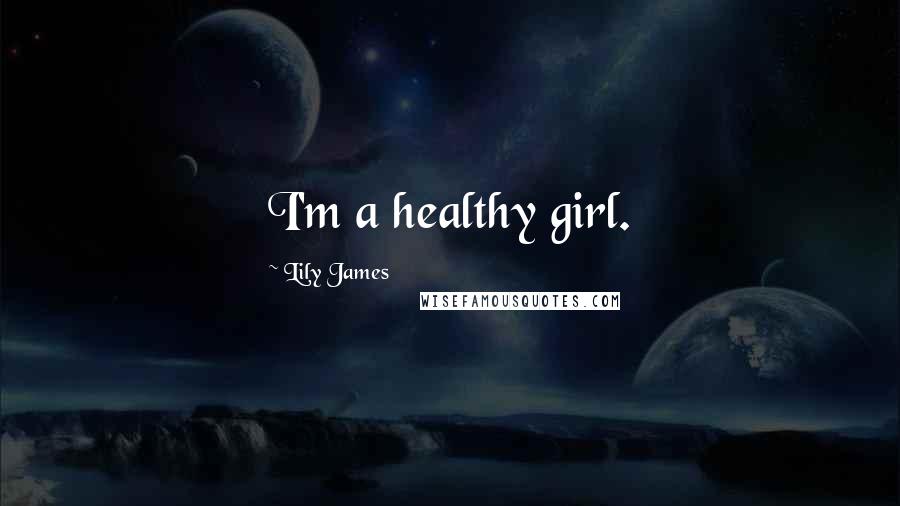 Lily James Quotes: I'm a healthy girl.