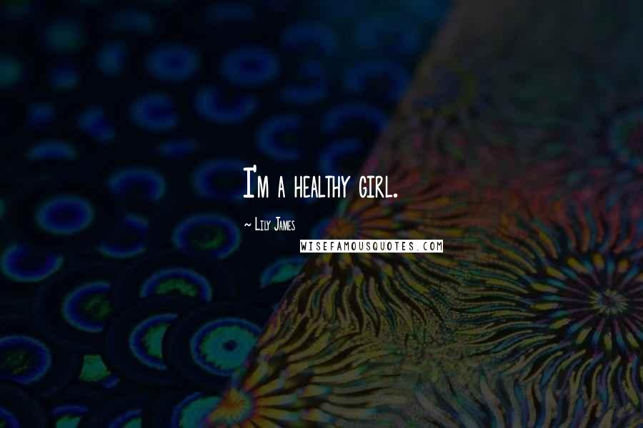 Lily James Quotes: I'm a healthy girl.