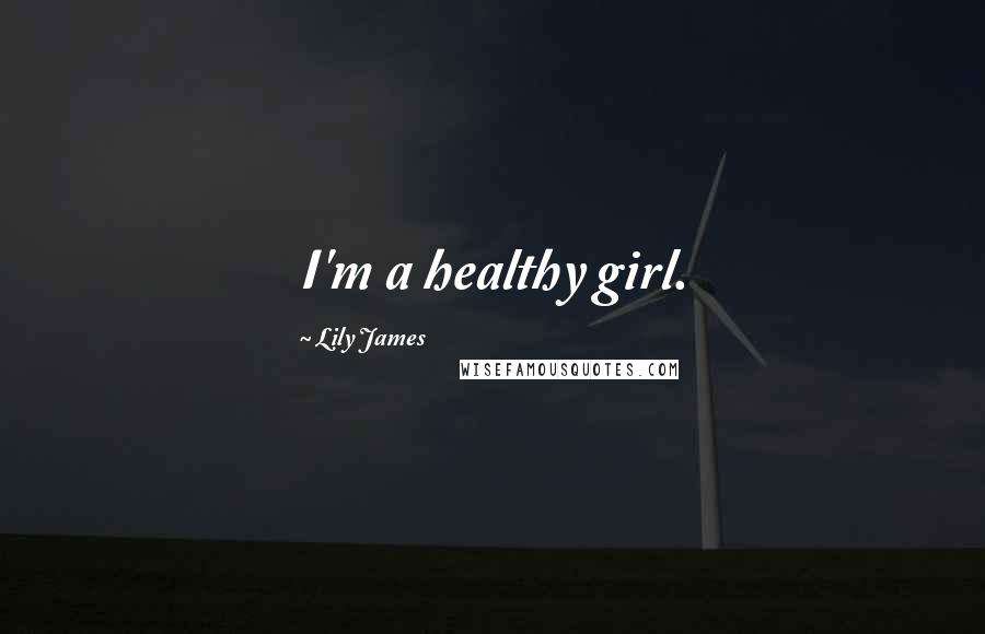 Lily James Quotes: I'm a healthy girl.