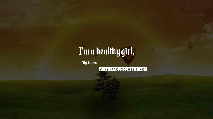 Lily James Quotes: I'm a healthy girl.
