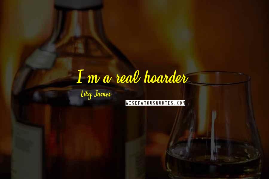Lily James Quotes: I'm a real hoarder.