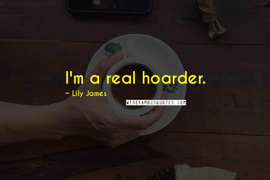 Lily James Quotes: I'm a real hoarder.