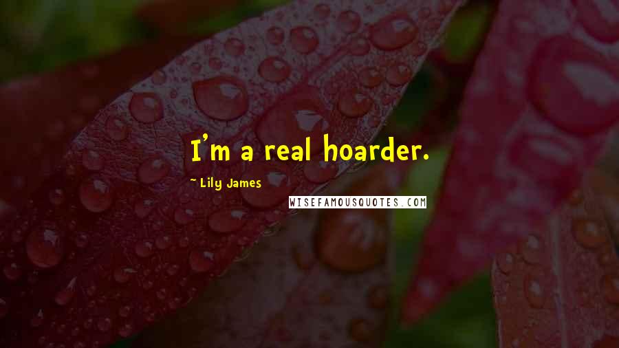 Lily James Quotes: I'm a real hoarder.