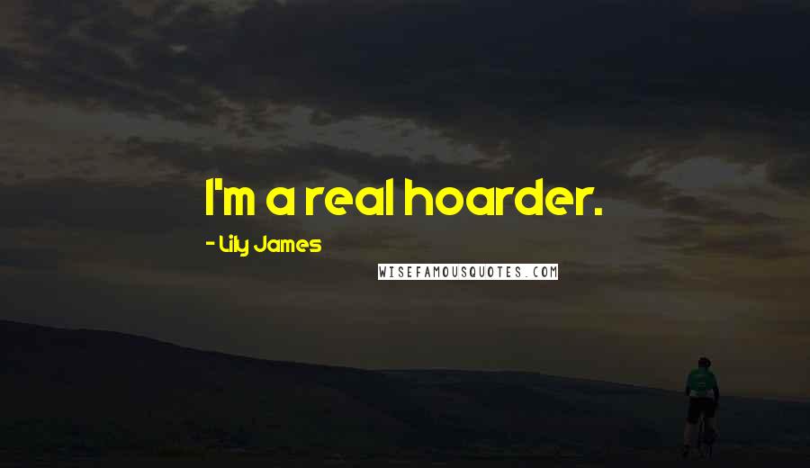 Lily James Quotes: I'm a real hoarder.