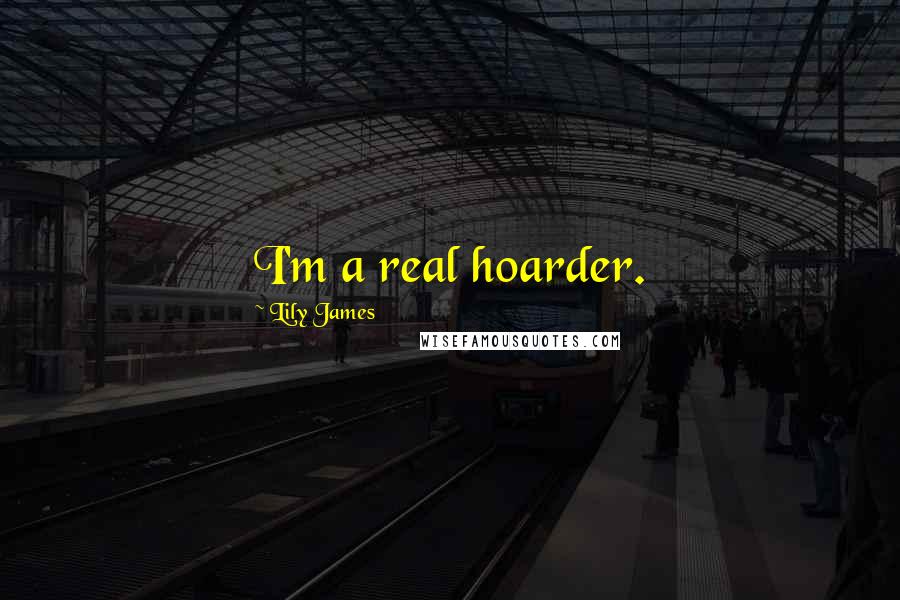 Lily James Quotes: I'm a real hoarder.