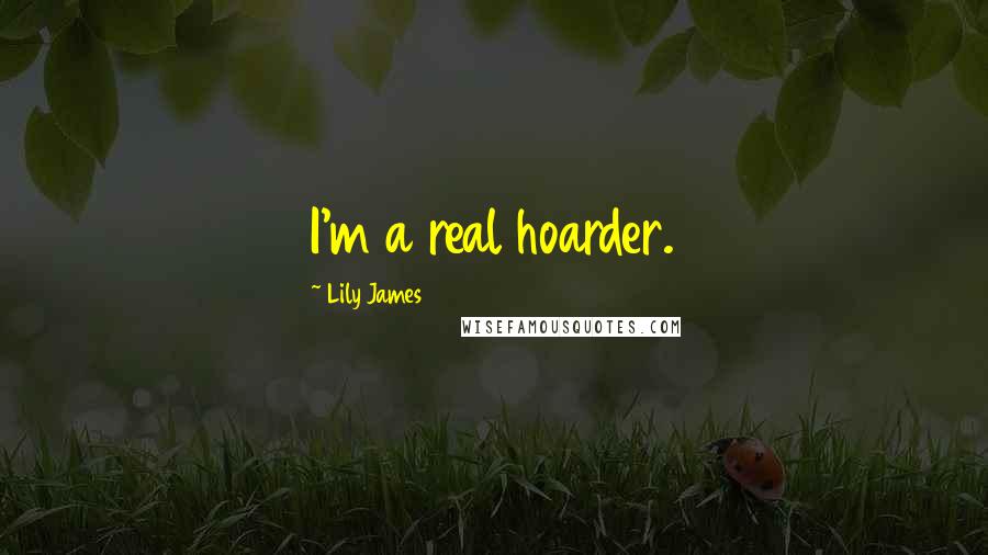 Lily James Quotes: I'm a real hoarder.