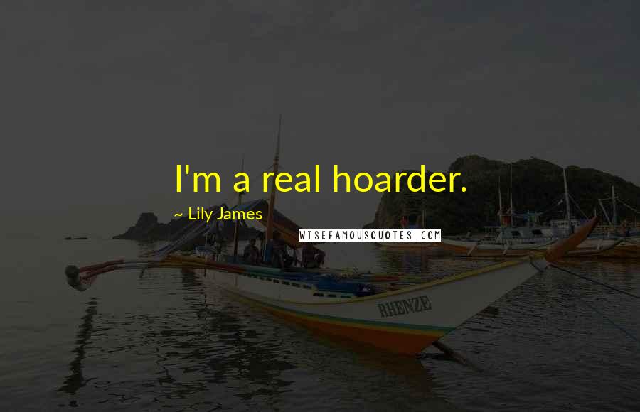 Lily James Quotes: I'm a real hoarder.