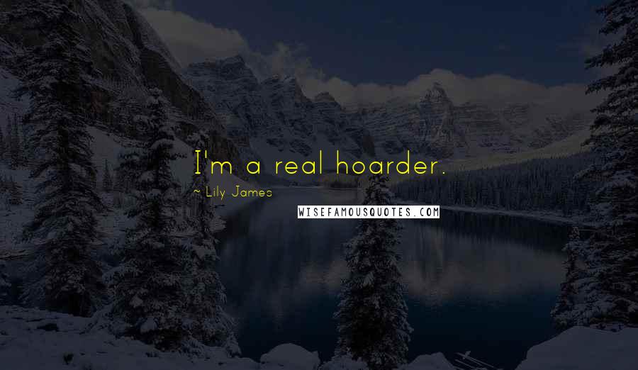 Lily James Quotes: I'm a real hoarder.