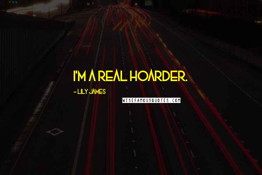 Lily James Quotes: I'm a real hoarder.