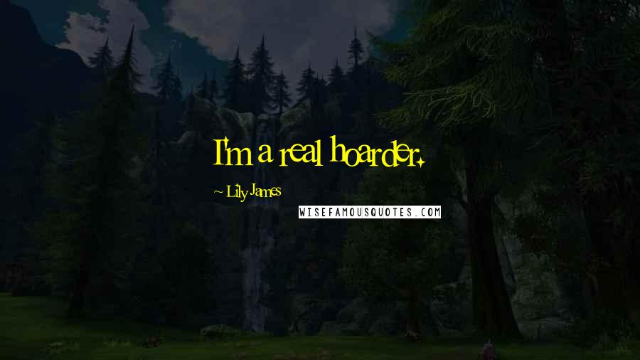 Lily James Quotes: I'm a real hoarder.