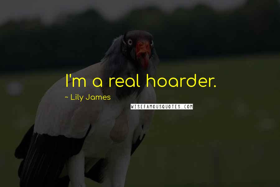 Lily James Quotes: I'm a real hoarder.