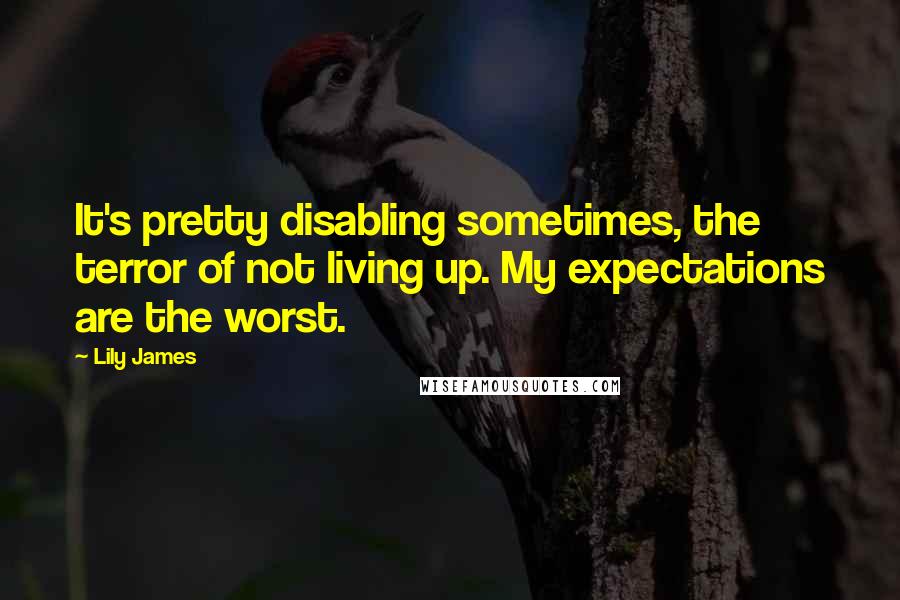 Lily James Quotes: It's pretty disabling sometimes, the terror of not living up. My expectations are the worst.