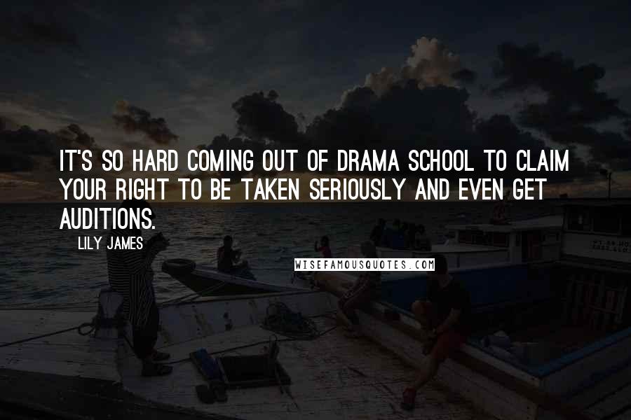 Lily James Quotes: It's so hard coming out of drama school to claim your right to be taken seriously and even get auditions.
