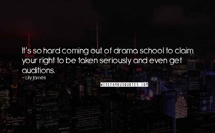 Lily James Quotes: It's so hard coming out of drama school to claim your right to be taken seriously and even get auditions.