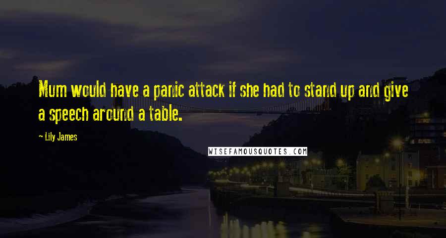 Lily James Quotes: Mum would have a panic attack if she had to stand up and give a speech around a table.