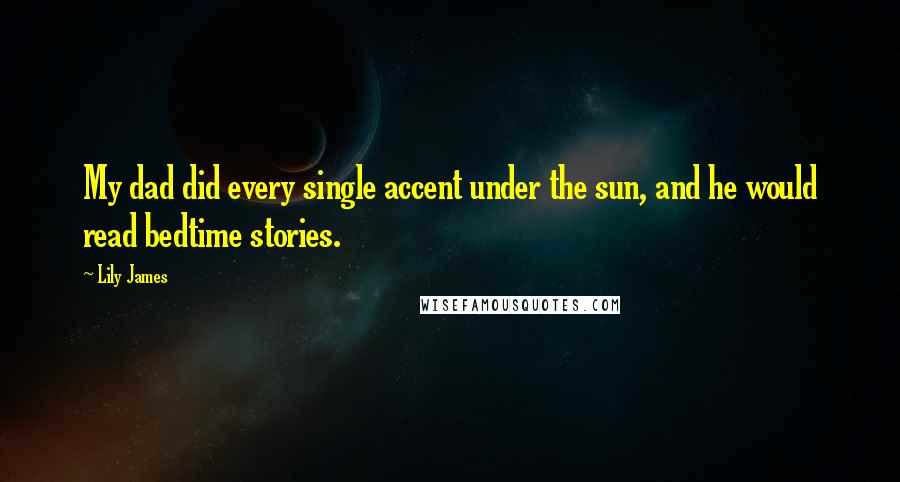Lily James Quotes: My dad did every single accent under the sun, and he would read bedtime stories.