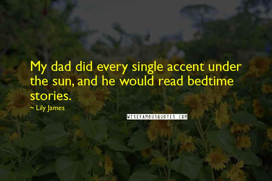 Lily James Quotes: My dad did every single accent under the sun, and he would read bedtime stories.