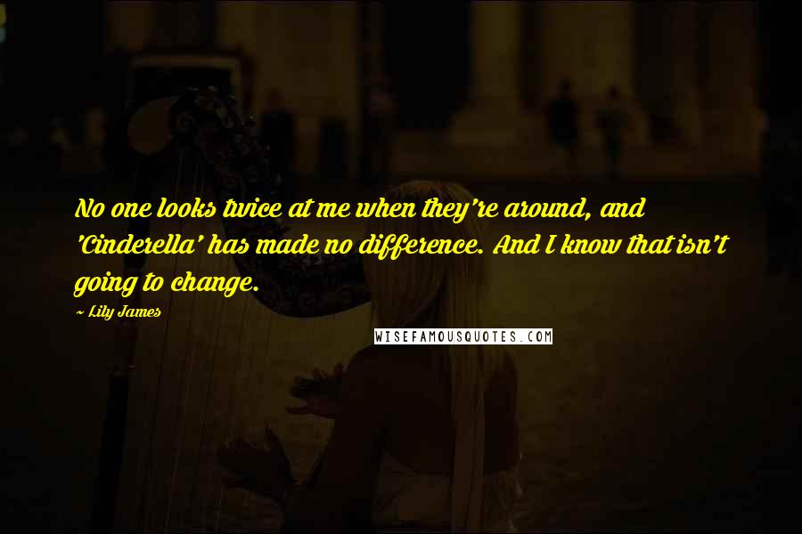 Lily James Quotes: No one looks twice at me when they're around, and 'Cinderella' has made no difference. And I know that isn't going to change.