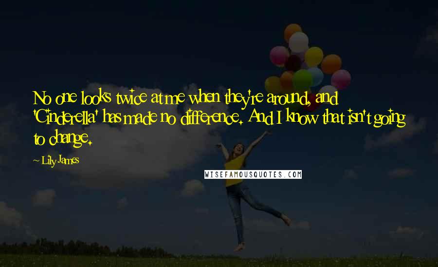 Lily James Quotes: No one looks twice at me when they're around, and 'Cinderella' has made no difference. And I know that isn't going to change.