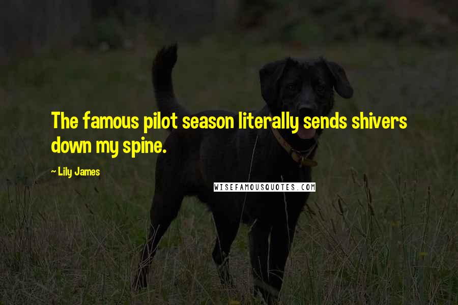 Lily James Quotes: The famous pilot season literally sends shivers down my spine.