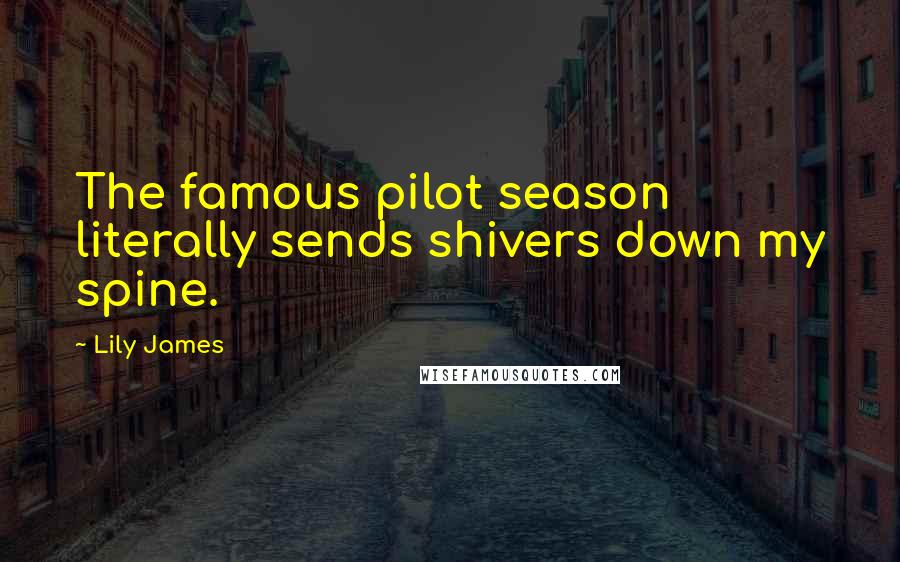 Lily James Quotes: The famous pilot season literally sends shivers down my spine.