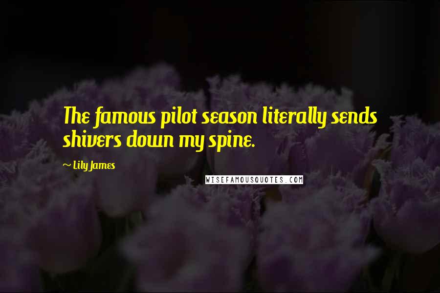 Lily James Quotes: The famous pilot season literally sends shivers down my spine.