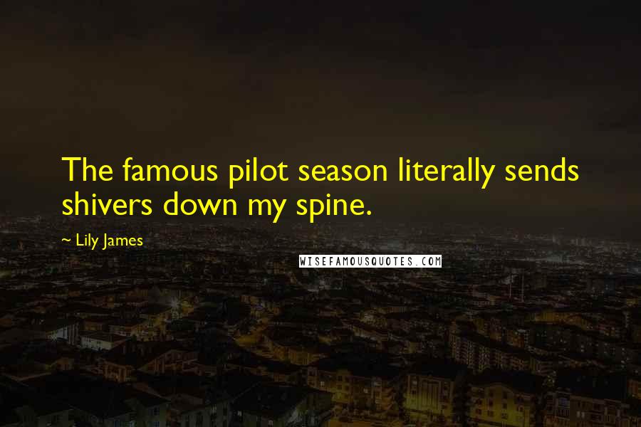 Lily James Quotes: The famous pilot season literally sends shivers down my spine.