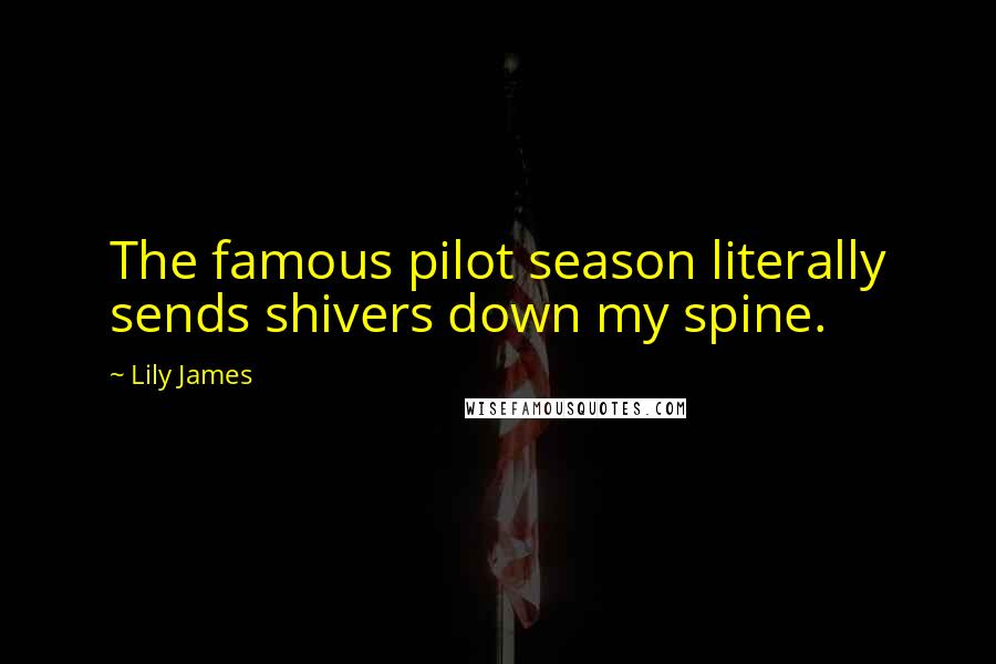 Lily James Quotes: The famous pilot season literally sends shivers down my spine.