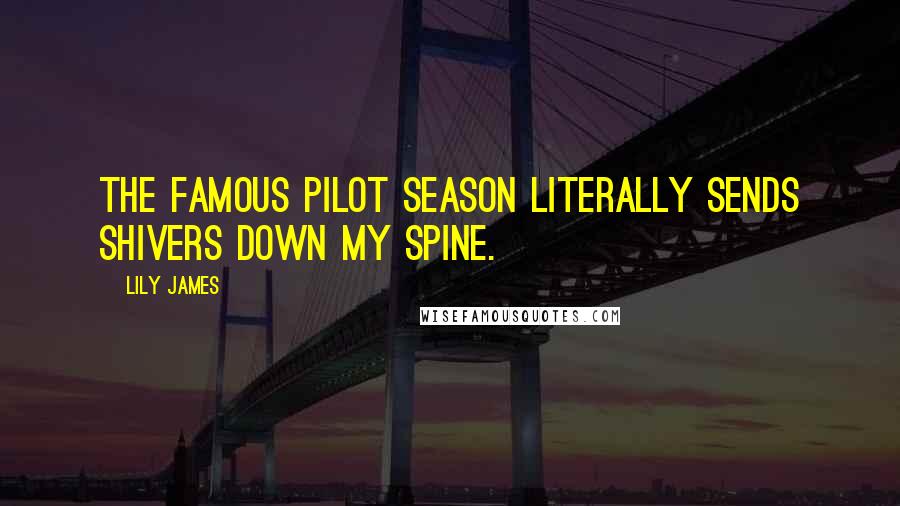 Lily James Quotes: The famous pilot season literally sends shivers down my spine.