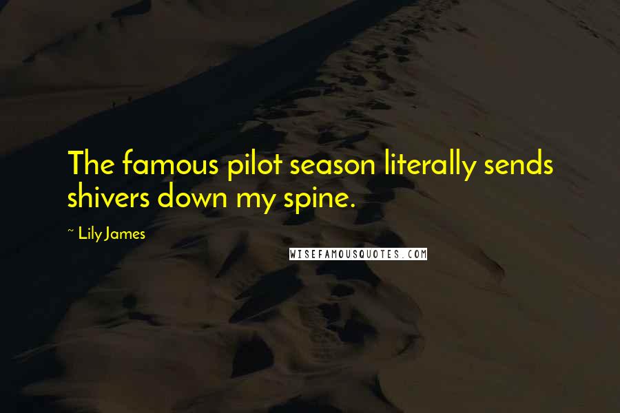 Lily James Quotes: The famous pilot season literally sends shivers down my spine.