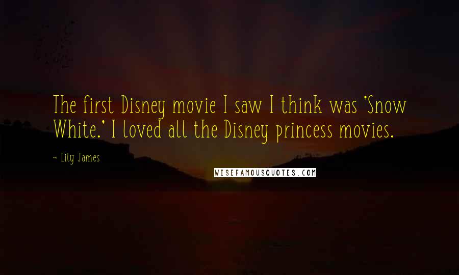 Lily James Quotes: The first Disney movie I saw I think was 'Snow White.' I loved all the Disney princess movies.