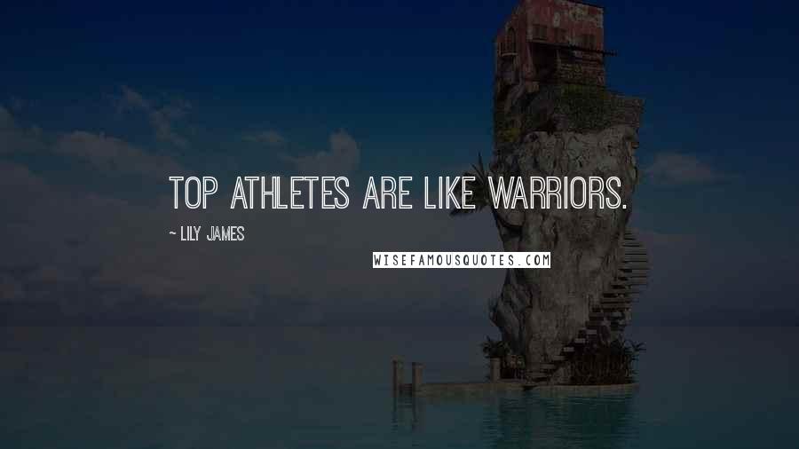 Lily James Quotes: Top athletes are like warriors.