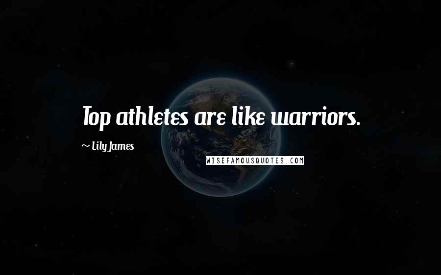 Lily James Quotes: Top athletes are like warriors.